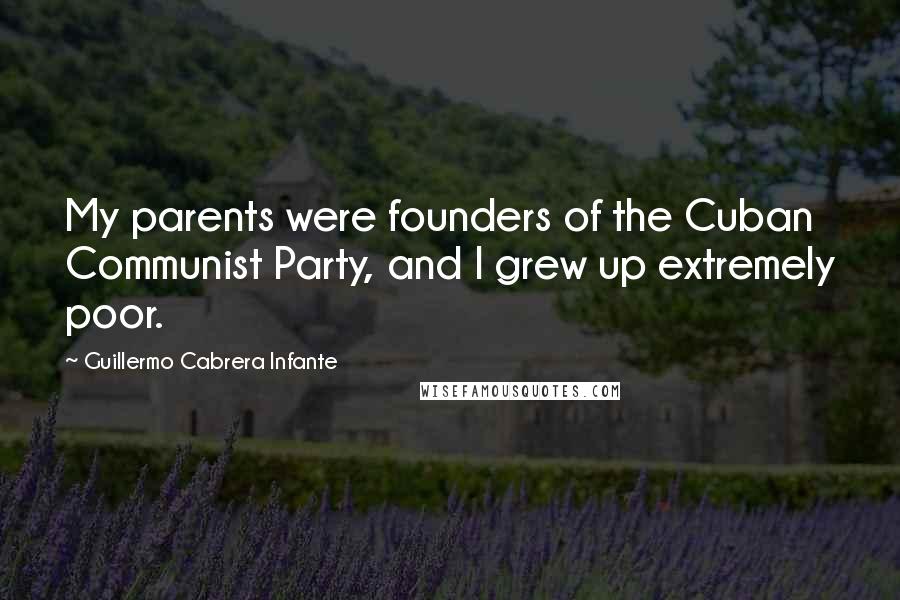 Guillermo Cabrera Infante Quotes: My parents were founders of the Cuban Communist Party, and I grew up extremely poor.