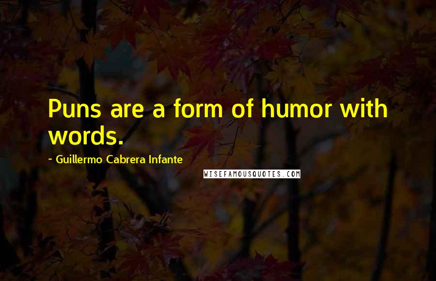 Guillermo Cabrera Infante Quotes: Puns are a form of humor with words.