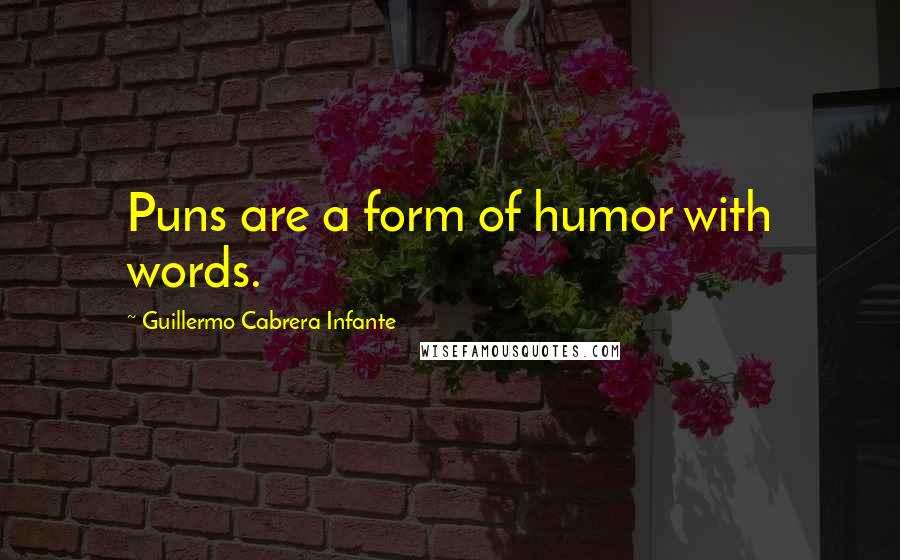 Guillermo Cabrera Infante Quotes: Puns are a form of humor with words.