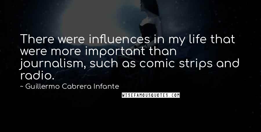 Guillermo Cabrera Infante Quotes: There were influences in my life that were more important than journalism, such as comic strips and radio.