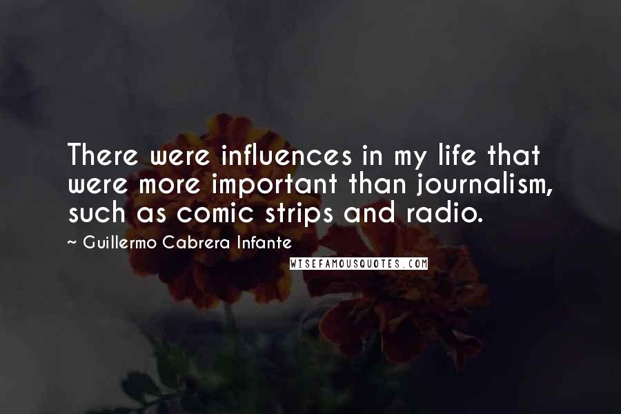 Guillermo Cabrera Infante Quotes: There were influences in my life that were more important than journalism, such as comic strips and radio.