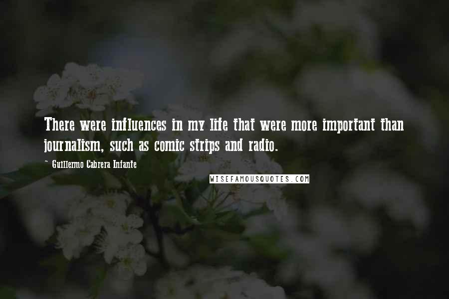 Guillermo Cabrera Infante Quotes: There were influences in my life that were more important than journalism, such as comic strips and radio.