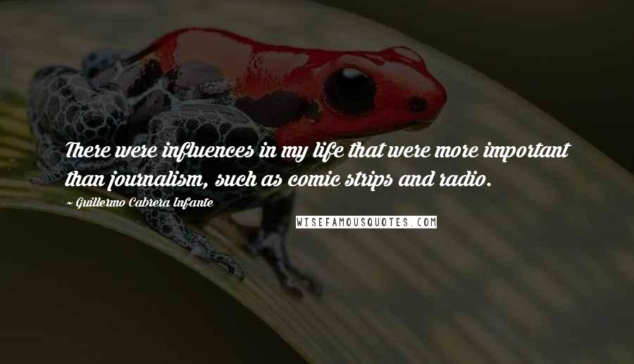 Guillermo Cabrera Infante Quotes: There were influences in my life that were more important than journalism, such as comic strips and radio.