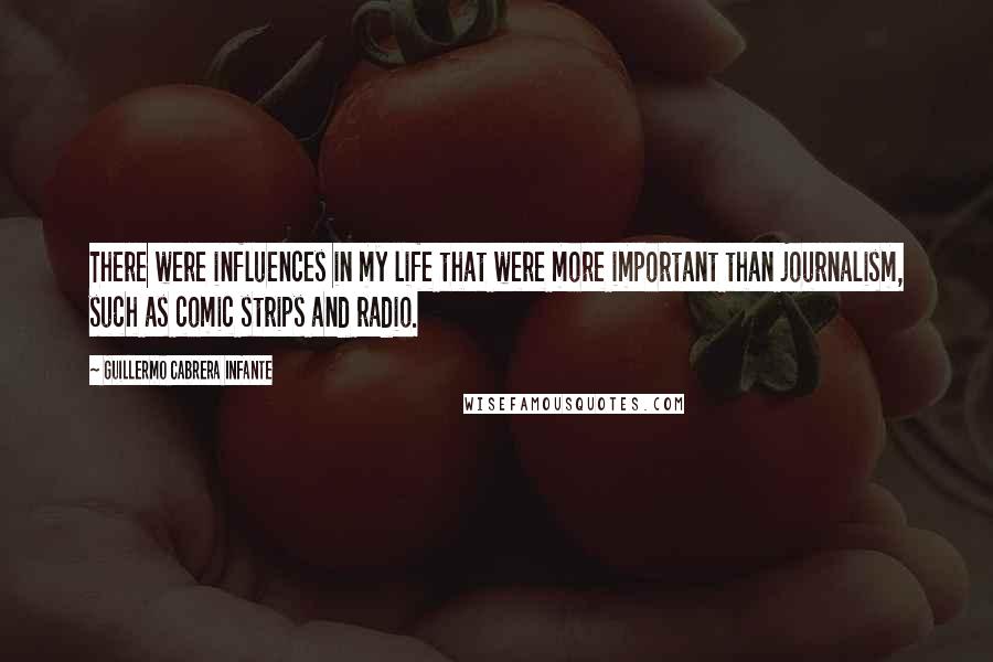 Guillermo Cabrera Infante Quotes: There were influences in my life that were more important than journalism, such as comic strips and radio.
