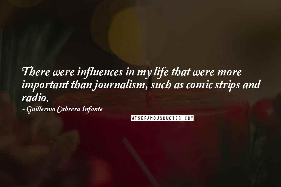 Guillermo Cabrera Infante Quotes: There were influences in my life that were more important than journalism, such as comic strips and radio.