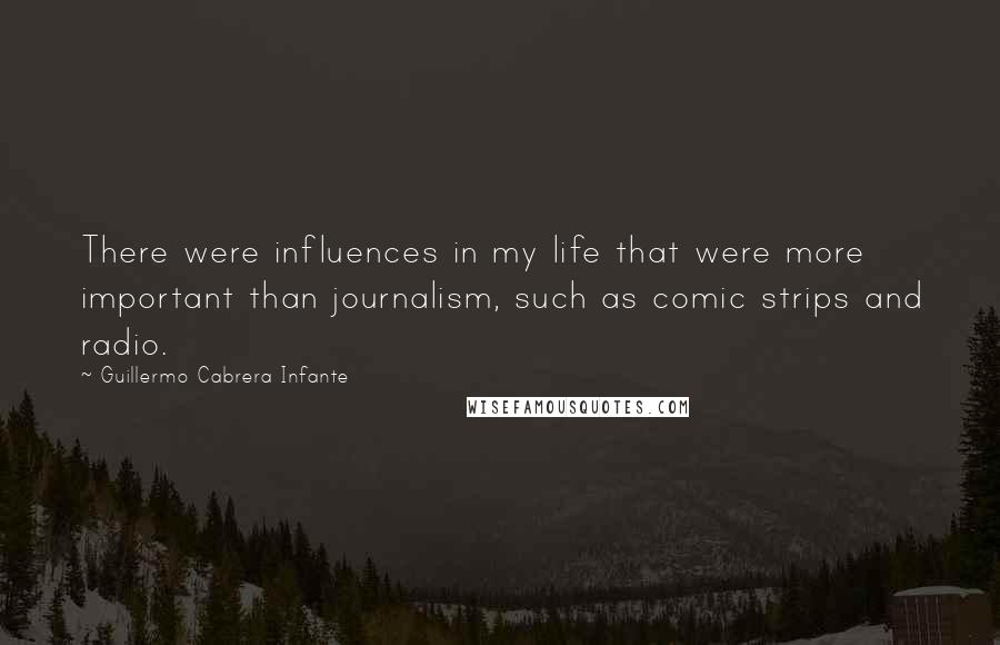 Guillermo Cabrera Infante Quotes: There were influences in my life that were more important than journalism, such as comic strips and radio.