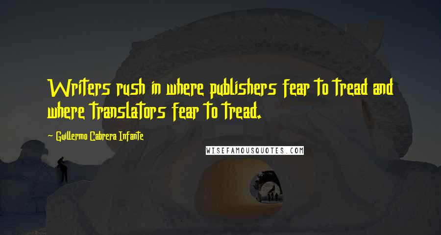 Guillermo Cabrera Infante Quotes: Writers rush in where publishers fear to tread and where translators fear to tread.