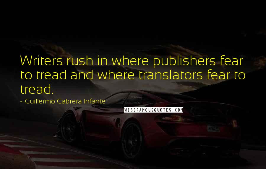 Guillermo Cabrera Infante Quotes: Writers rush in where publishers fear to tread and where translators fear to tread.