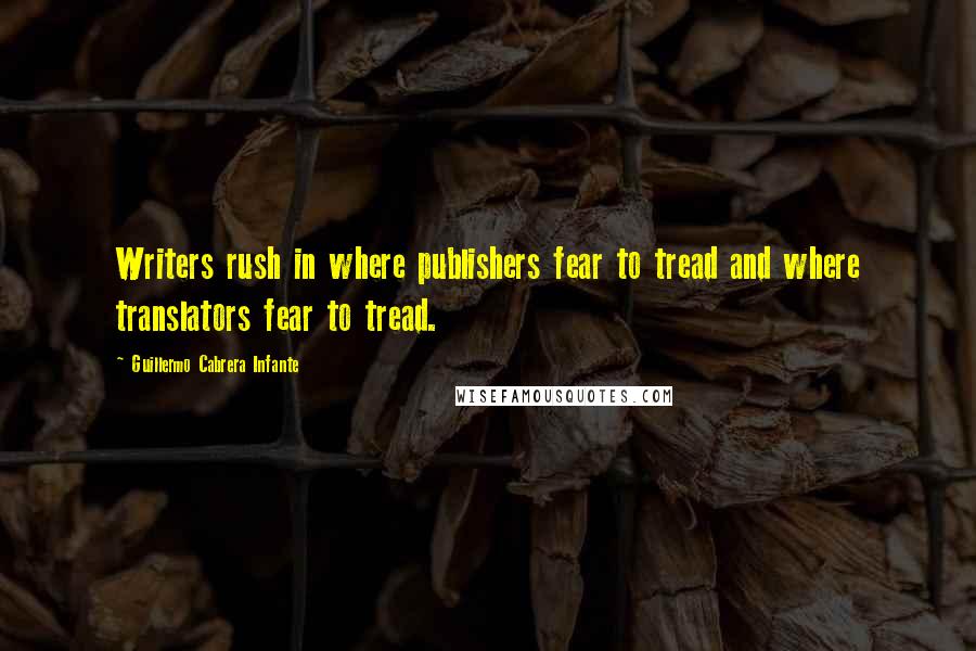 Guillermo Cabrera Infante Quotes: Writers rush in where publishers fear to tread and where translators fear to tread.