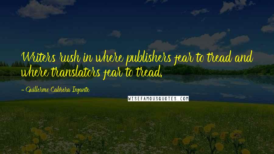 Guillermo Cabrera Infante Quotes: Writers rush in where publishers fear to tread and where translators fear to tread.