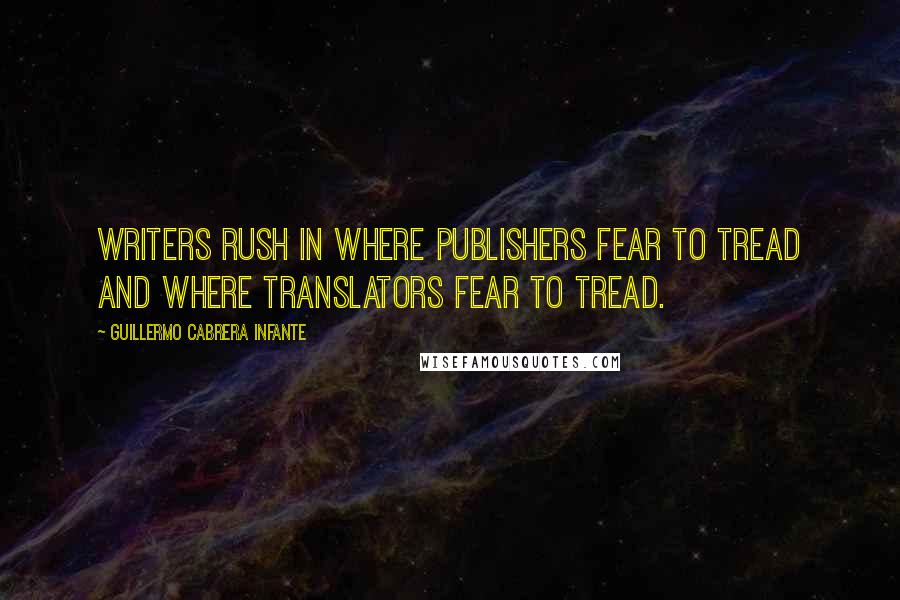 Guillermo Cabrera Infante Quotes: Writers rush in where publishers fear to tread and where translators fear to tread.