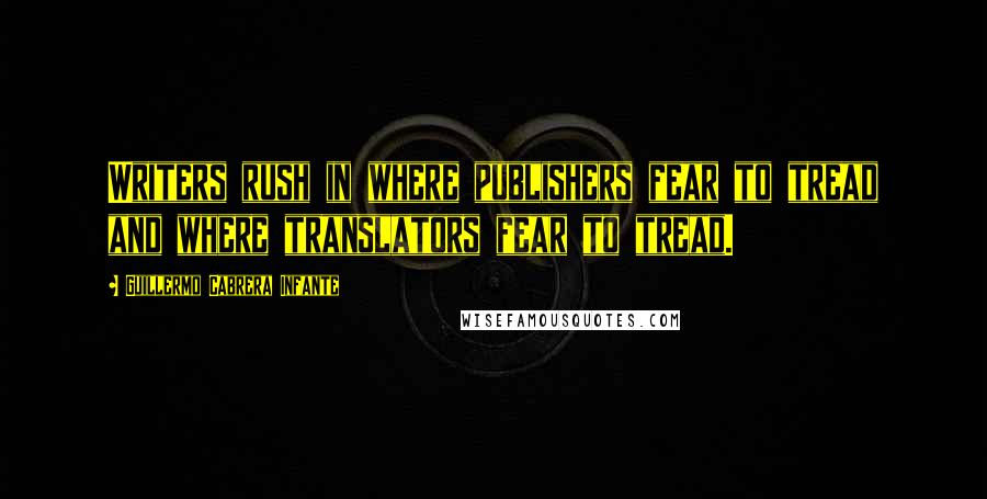 Guillermo Cabrera Infante Quotes: Writers rush in where publishers fear to tread and where translators fear to tread.