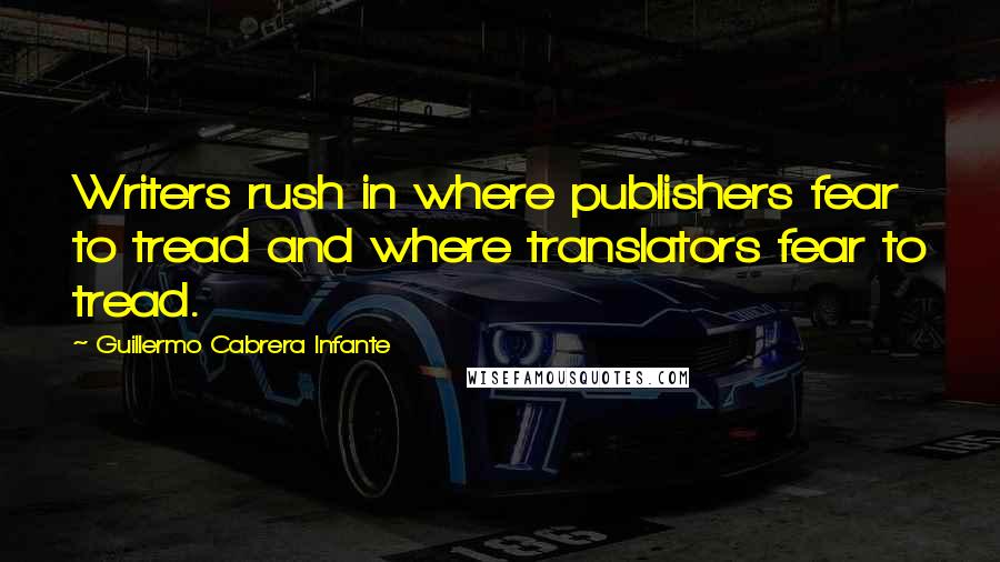 Guillermo Cabrera Infante Quotes: Writers rush in where publishers fear to tread and where translators fear to tread.