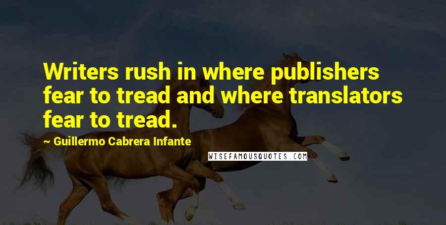 Guillermo Cabrera Infante Quotes: Writers rush in where publishers fear to tread and where translators fear to tread.