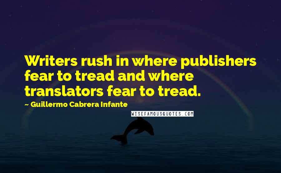 Guillermo Cabrera Infante Quotes: Writers rush in where publishers fear to tread and where translators fear to tread.