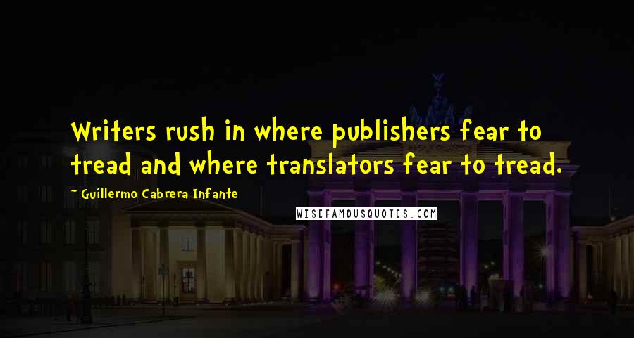 Guillermo Cabrera Infante Quotes: Writers rush in where publishers fear to tread and where translators fear to tread.