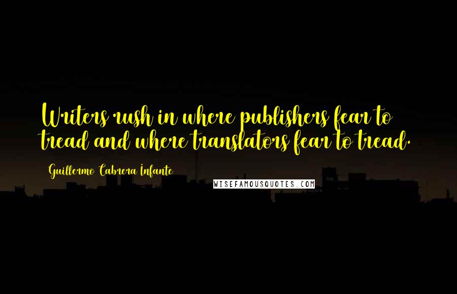 Guillermo Cabrera Infante Quotes: Writers rush in where publishers fear to tread and where translators fear to tread.