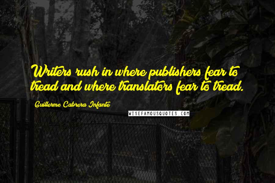 Guillermo Cabrera Infante Quotes: Writers rush in where publishers fear to tread and where translators fear to tread.
