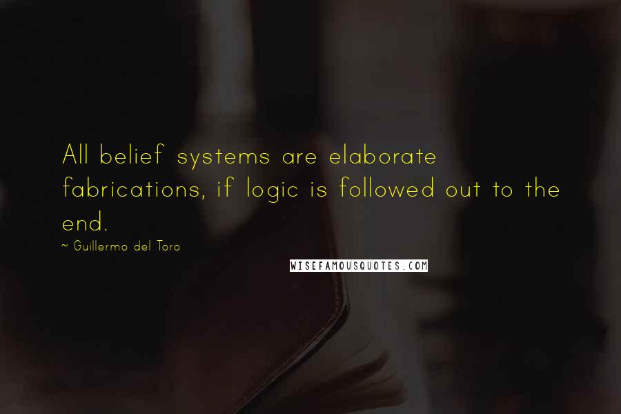 Guillermo Del Toro Quotes: All belief systems are elaborate fabrications, if logic is followed out to the end.