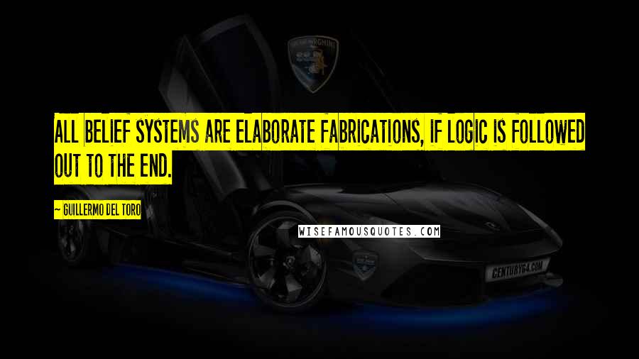 Guillermo Del Toro Quotes: All belief systems are elaborate fabrications, if logic is followed out to the end.