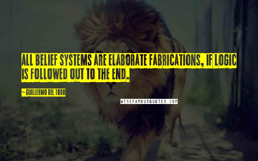 Guillermo Del Toro Quotes: All belief systems are elaborate fabrications, if logic is followed out to the end.