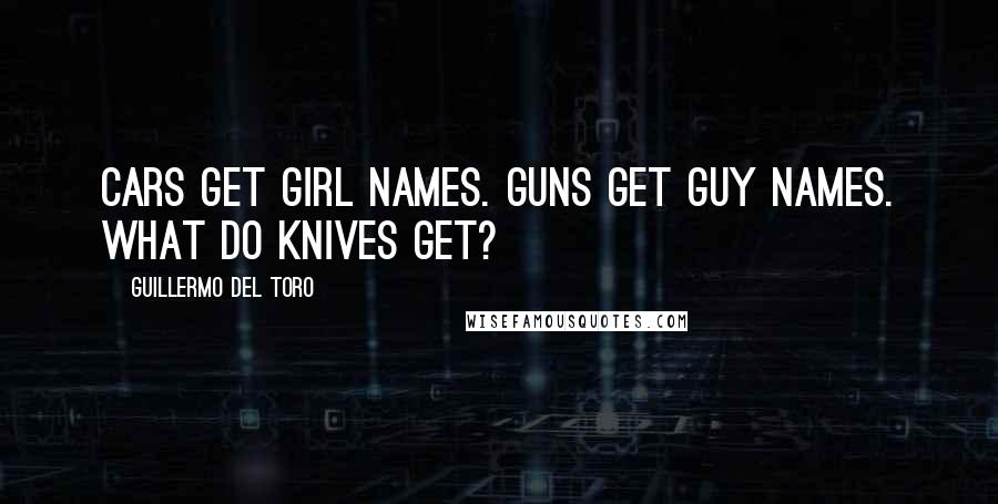 Guillermo Del Toro Quotes: Cars get girl names. Guns get guy names. What do knives get?