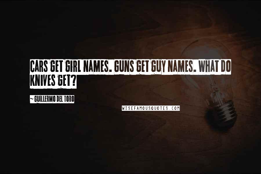 Guillermo Del Toro Quotes: Cars get girl names. Guns get guy names. What do knives get?