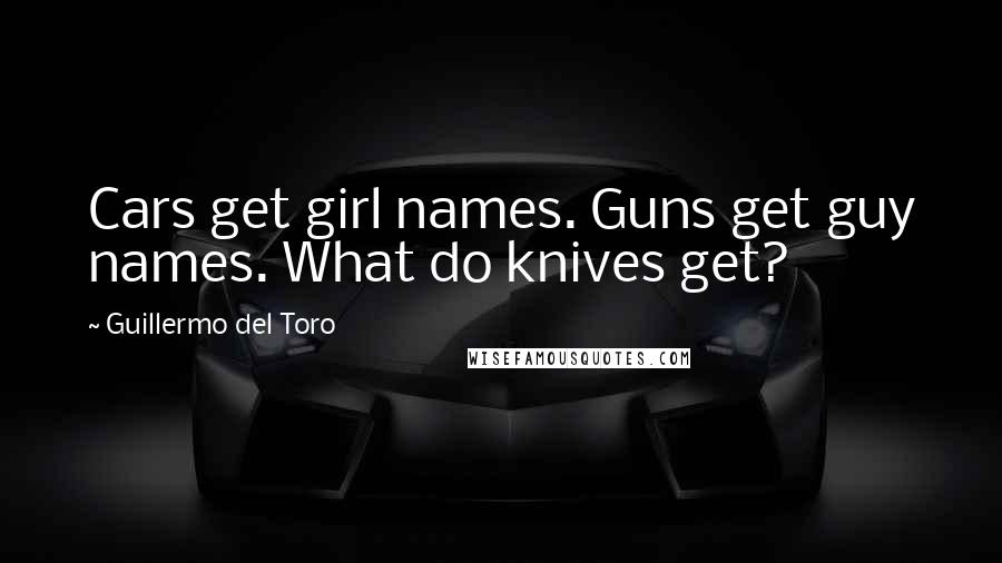 Guillermo Del Toro Quotes: Cars get girl names. Guns get guy names. What do knives get?