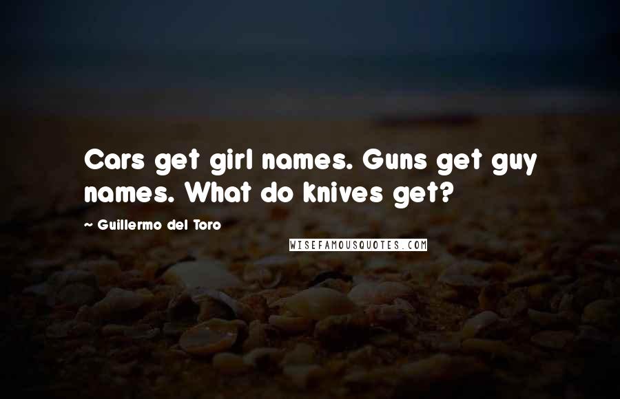 Guillermo Del Toro Quotes: Cars get girl names. Guns get guy names. What do knives get?