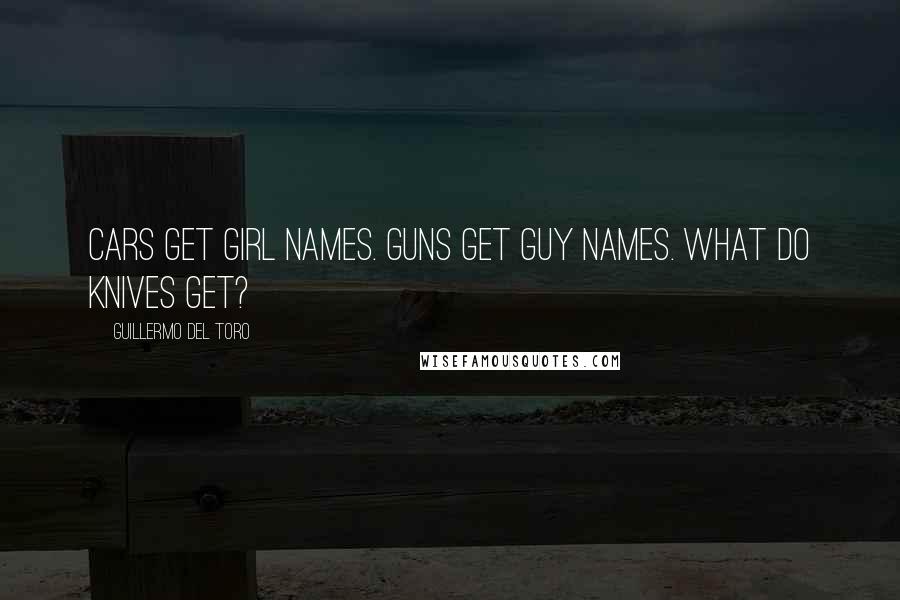 Guillermo Del Toro Quotes: Cars get girl names. Guns get guy names. What do knives get?