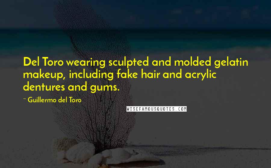 Guillermo Del Toro Quotes: Del Toro wearing sculpted and molded gelatin makeup, including fake hair and acrylic dentures and gums.