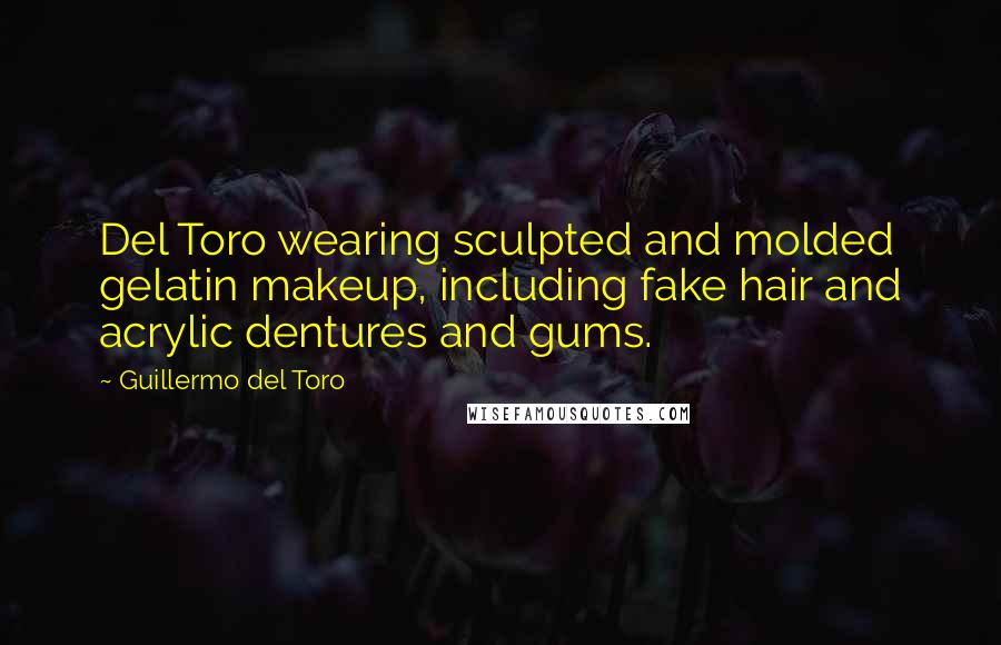 Guillermo Del Toro Quotes: Del Toro wearing sculpted and molded gelatin makeup, including fake hair and acrylic dentures and gums.