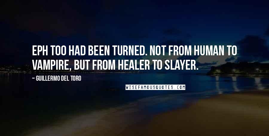 Guillermo Del Toro Quotes: Eph too had been turned. Not from human to vampire, but from healer to slayer.