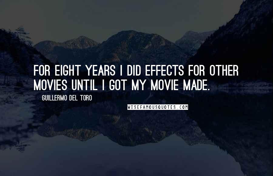 Guillermo Del Toro Quotes: For eight years I did effects for other movies until I got my movie made.