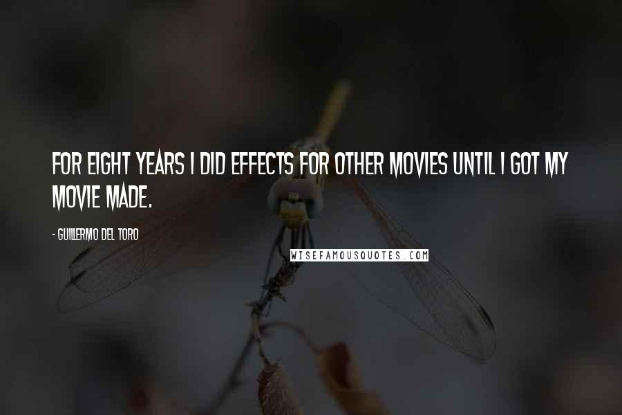 Guillermo Del Toro Quotes: For eight years I did effects for other movies until I got my movie made.