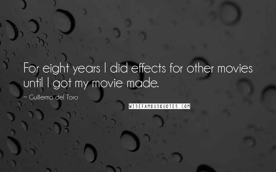 Guillermo Del Toro Quotes: For eight years I did effects for other movies until I got my movie made.
