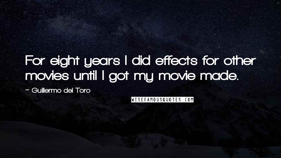 Guillermo Del Toro Quotes: For eight years I did effects for other movies until I got my movie made.