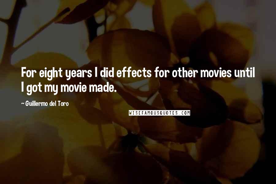 Guillermo Del Toro Quotes: For eight years I did effects for other movies until I got my movie made.