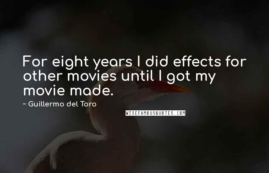 Guillermo Del Toro Quotes: For eight years I did effects for other movies until I got my movie made.