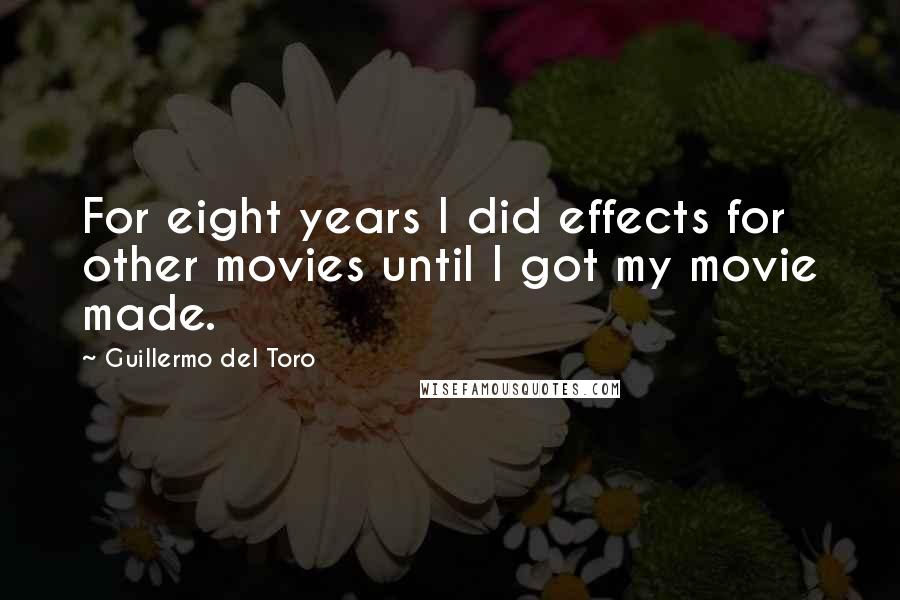 Guillermo Del Toro Quotes: For eight years I did effects for other movies until I got my movie made.