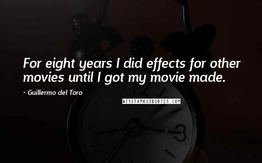 Guillermo Del Toro Quotes: For eight years I did effects for other movies until I got my movie made.