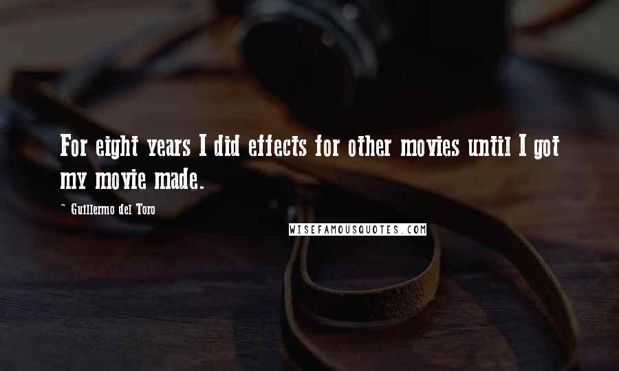Guillermo Del Toro Quotes: For eight years I did effects for other movies until I got my movie made.