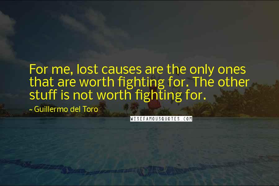 Guillermo Del Toro Quotes: For me, lost causes are the only ones that are worth fighting for. The other stuff is not worth fighting for.