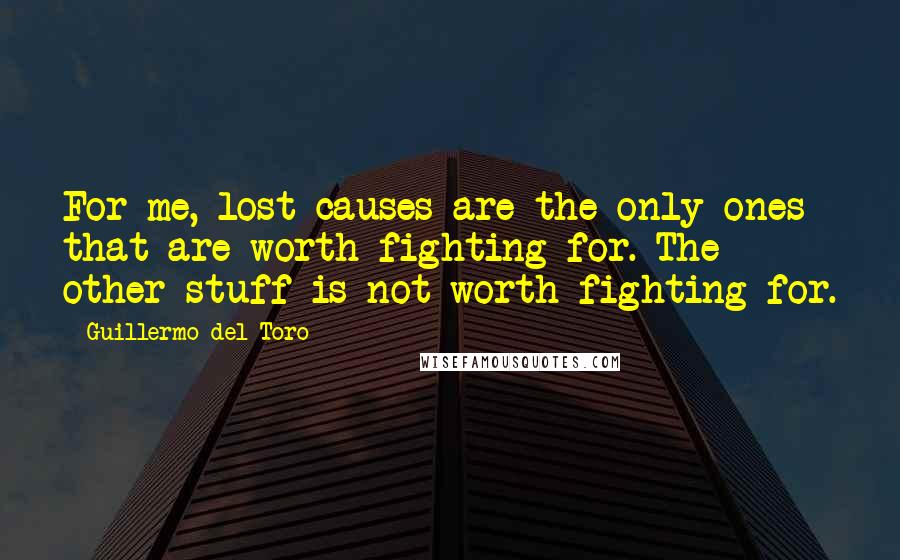 Guillermo Del Toro Quotes: For me, lost causes are the only ones that are worth fighting for. The other stuff is not worth fighting for.