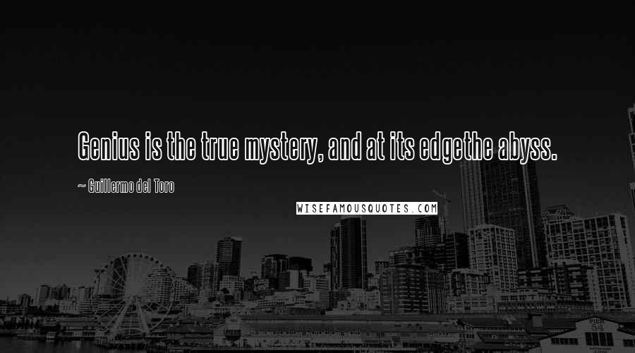 Guillermo Del Toro Quotes: Genius is the true mystery, and at its edgethe abyss.