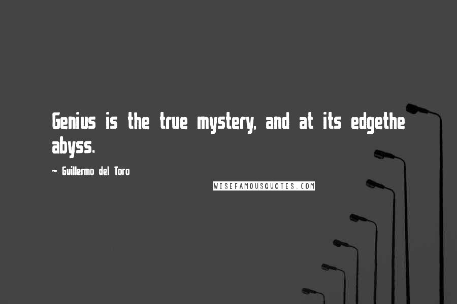 Guillermo Del Toro Quotes: Genius is the true mystery, and at its edgethe abyss.