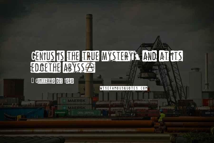 Guillermo Del Toro Quotes: Genius is the true mystery, and at its edgethe abyss.