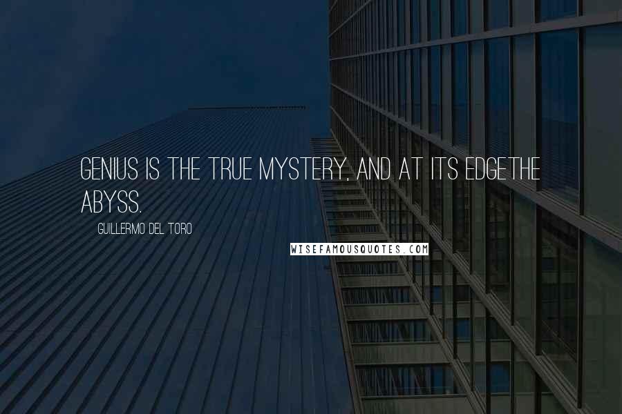 Guillermo Del Toro Quotes: Genius is the true mystery, and at its edgethe abyss.