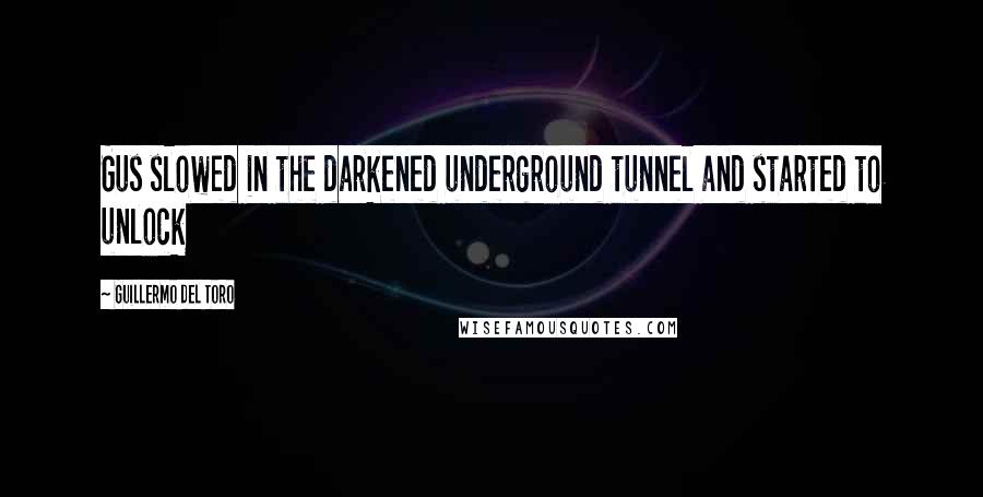 Guillermo Del Toro Quotes: Gus slowed in the darkened underground tunnel and started to unlock