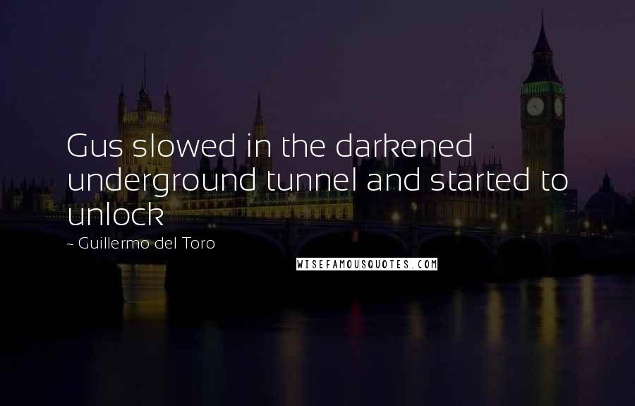 Guillermo Del Toro Quotes: Gus slowed in the darkened underground tunnel and started to unlock